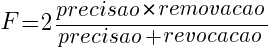 F= 2  {precisao * removacao} / {precisao+revocacao}