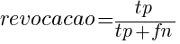 revocacao= tp/ {tp+fn}